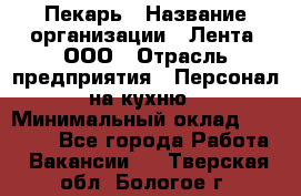 Пекарь › Название организации ­ Лента, ООО › Отрасль предприятия ­ Персонал на кухню › Минимальный оклад ­ 32 000 - Все города Работа » Вакансии   . Тверская обл.,Бологое г.